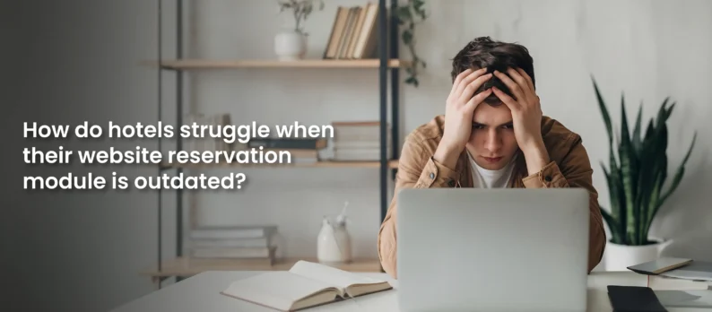 How Do Hotels Struggle When Their Reservation Module Is Outdated?